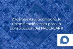 Podemos Azul acompaña la rezonificación, solo para la construcción del PROCREAR II